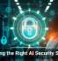 Choosing the Right AI Security Solution